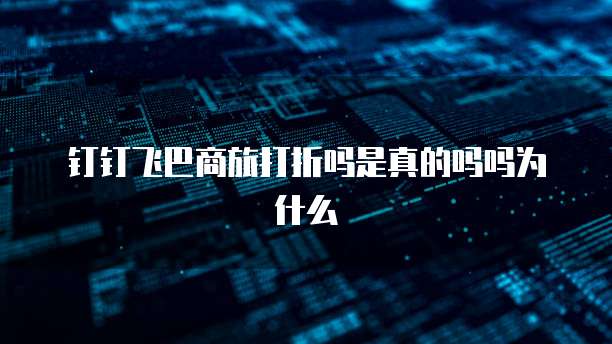 钉钉飞巴商旅打折吗是真的吗吗为什么