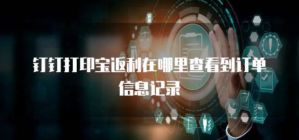 钉钉打印宝返利在哪里查看到订单信息记录