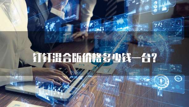 钉钉混合版价格多少钱一台?