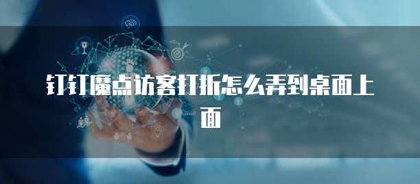 钉钉魔点访客打折怎么弄到桌面上面