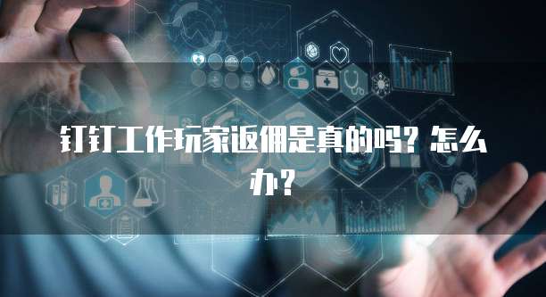 钉钉工作玩家返佣是真的吗?怎么办?