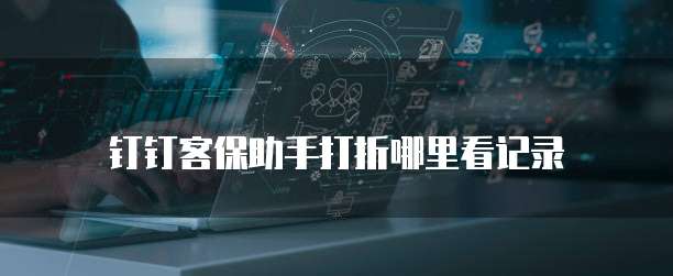 钉钉客保助手打折哪里看记录