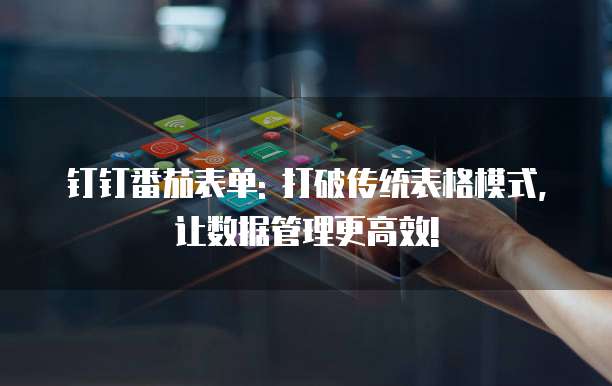 钉钉番茄表单: 打破传统表格模式, 让数据管理更高效!