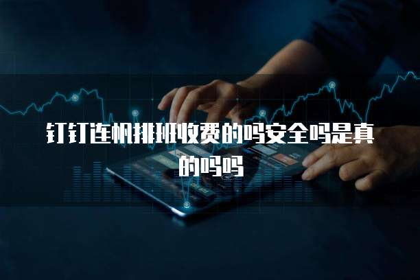 钉钉连帆排班收费的吗安全吗是真的吗吗