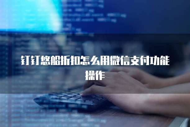 钉钉悠船折扣怎么用微信支付功能操作