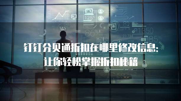 钉钉分贝通折扣在哪里修改信息:让你轻松掌握折扣秘籍