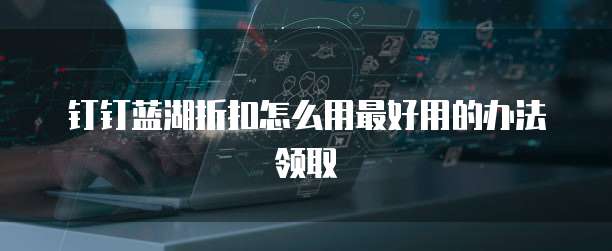 钉钉蓝湖折扣怎么用最好用的办法领取