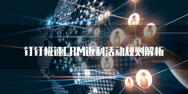 钉钉极速CRM返利活动规则解析