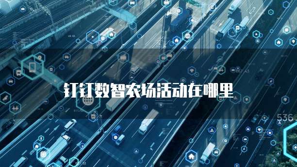 钉钉数智农场活动在哪里