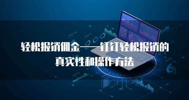 轻松报销佣金&mdash;&mdash;钉钉轻松报销的真实性和操作方法