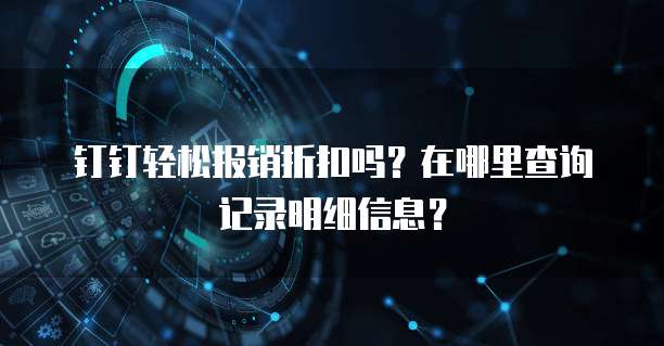 钉钉轻松报销折扣吗?在哪里查询记录明细信息?