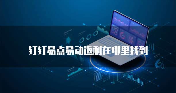 钉钉易点易动返利在哪里找到
