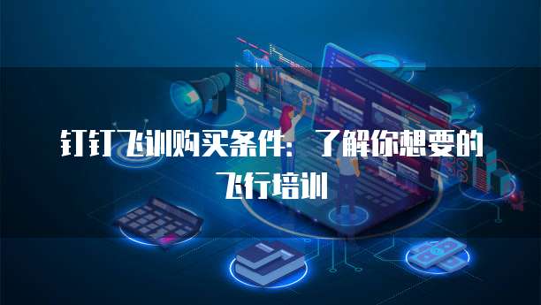 钉钉飞训购买条件:了解你想要的飞行培训
