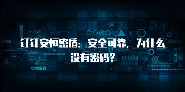 钉钉安恒密盾:安全可靠,为什么没有密码?