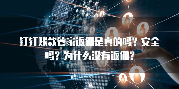 钉钉账款管家返佣是真的吗?安全吗?为什么没有返佣?