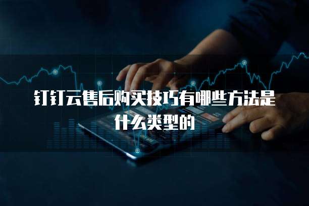 钉钉云售后购买技巧有哪些方法是什么类型的