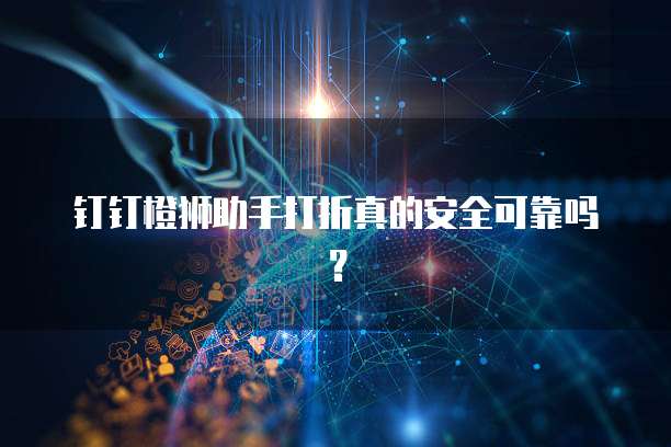 钉钉橙狮助手打折真的安全可靠吗?