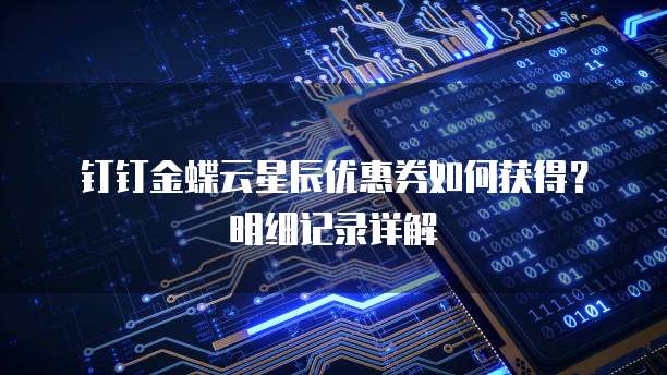 钉钉金蝶云星辰优惠券如何获得？明细记录详解