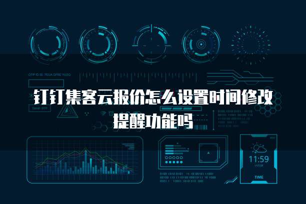 钉钉集客云报价怎么设置时间修改提醒功能吗