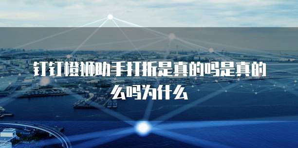 钉钉橙狮助手打折是真的吗是真的么吗为什么