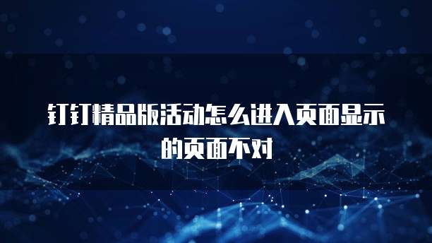 钉钉精品版活动怎么进入页面显示的页面不对