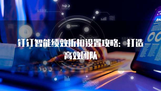 钉钉智能绩效折扣设置攻略：打造高效团队