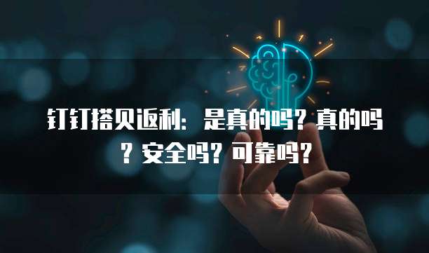钉钉搭贝返利:是真的吗?真的吗?安全吗?可靠吗?