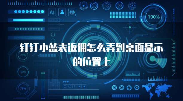 钉钉小蓝表返佣怎么弄到桌面显示的位置上