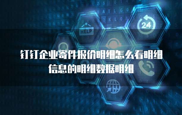 钉钉企业寄件报价明细怎么看明细信息的明细数据明细
