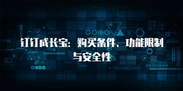钉钉成长宝:购买条件、功能限制与安全性