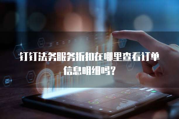 钉钉法务服务折扣在哪里查看订单信息明细吗？