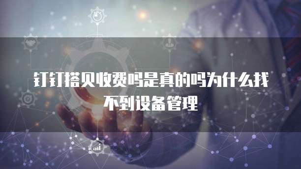 钉钉搭贝收费吗是真的吗为什么找不到设备管理