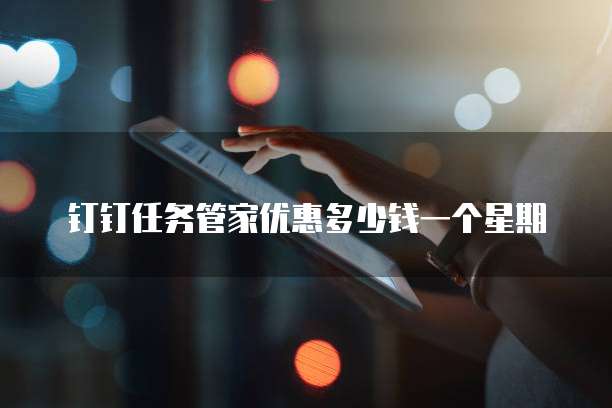 钉钉任务管家优惠多少钱一个星期