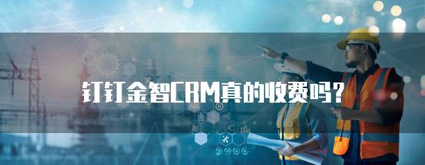 钉钉金智CRM真的收费吗?