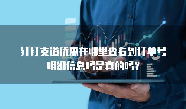 钉钉支道优惠在哪里查看到订单号明细信息吗是真的吗?