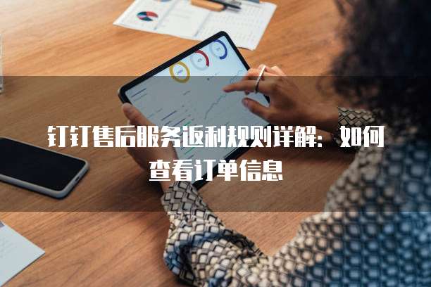 钉钉售后服务返利规则详解:如何查看订单信息