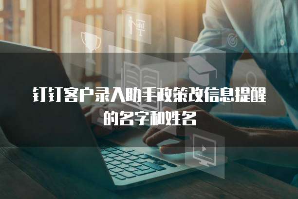 钉钉客户录入助手政策改信息提醒的名字和姓名