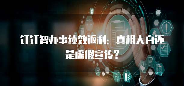 钉钉智办事绩效返利:真相大白还是虚假宣传?