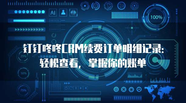 钉钉咚咚CRM续费订单明细记录：轻松查看，掌握你的账单