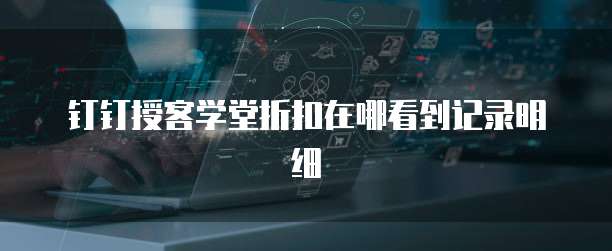 钉钉授客学堂折扣在哪看到记录明细