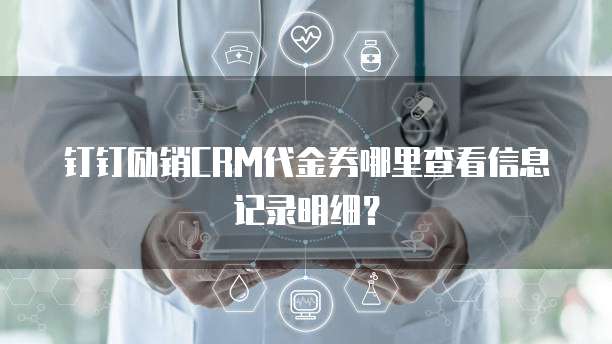 钉钉励销CRM代金券哪里查看信息记录明细?