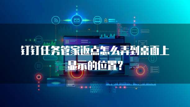 钉钉任务管家返点怎么弄到桌面上显示的位置？