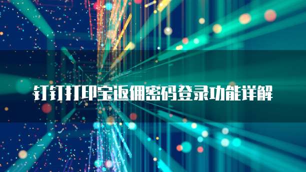 钉钉打印宝返佣密码登录功能详解