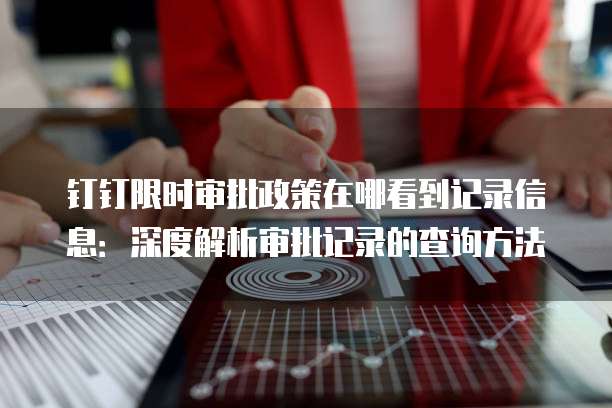 钉钉限时审批政策在哪看到记录信息:深度解析审批记录的查询方法
