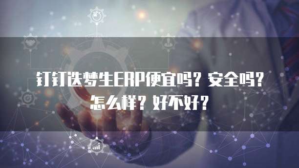 钉钉迭梦生ERP便宜吗?安全吗?怎么样?好不好?