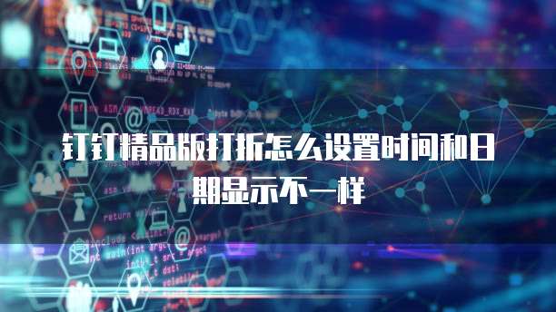 钉钉精品版打折怎么设置时间和日期显示不一样