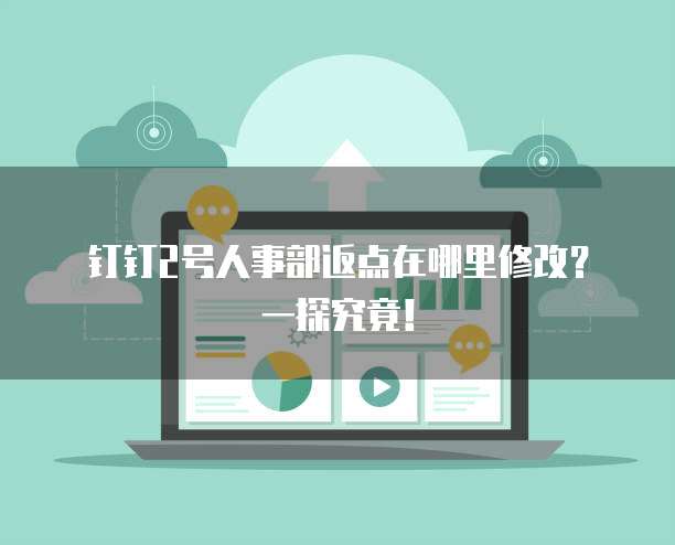 钉钉2号人事部返点在哪里修改?一探究竟!