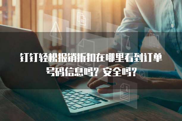 钉钉轻松报销折扣在哪里看到订单号码信息吗?安全吗?