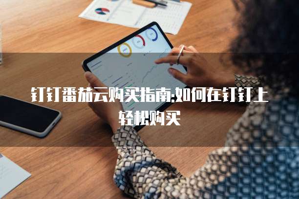 钉钉番茄云购买指南:如何在钉钉上轻松购买