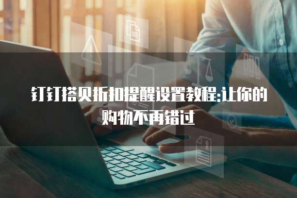 钉钉搭贝折扣提醒设置教程:让你的购物不再错过